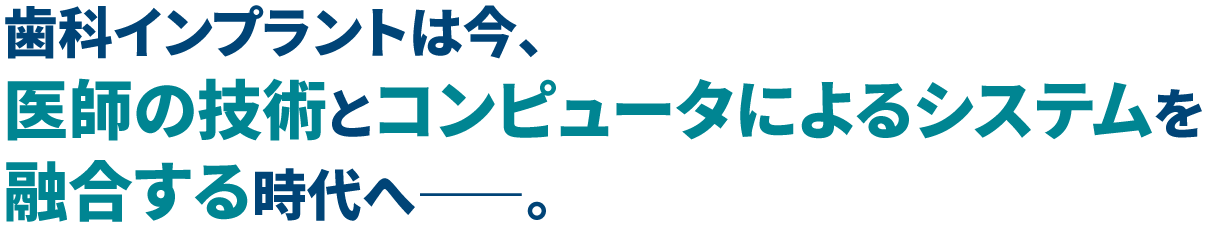 歯科インプラントは今、オールデジタルの時代へ――。