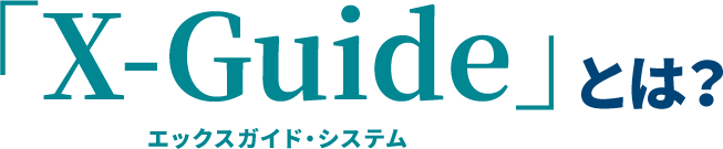 「X-Guide」エックスガイド・システムとは？