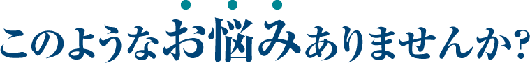 このようなお悩みありませんか？