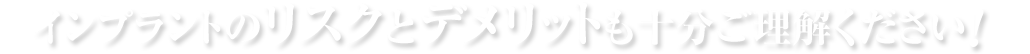 インプラントのリスクとデメリットも十分ご理解ください！